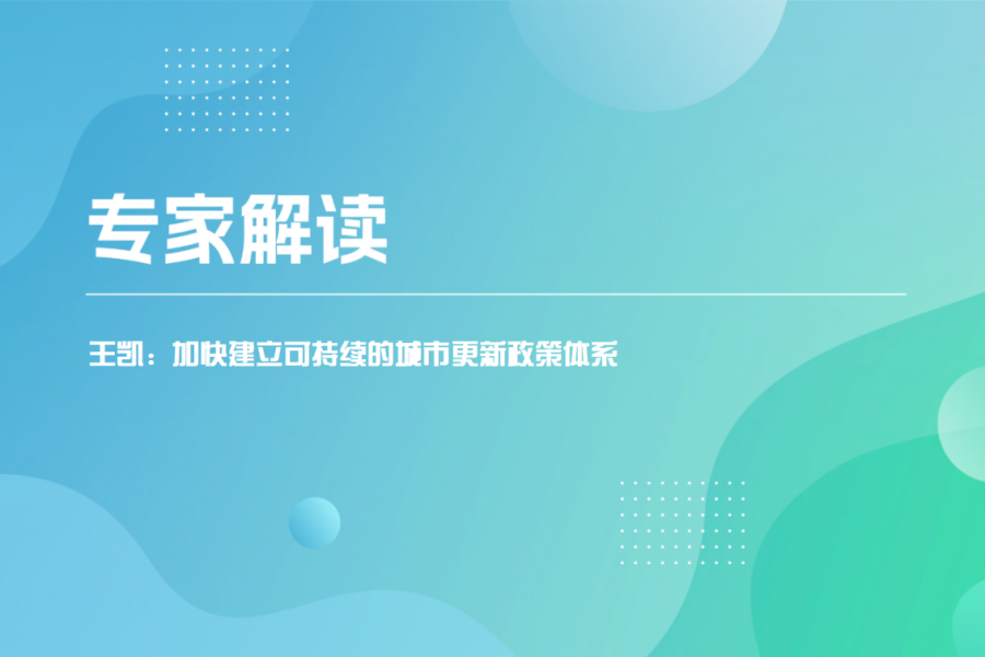 专家解读&middot;城市更新｜王凯：加快建立可持续的城市更新政策体系
